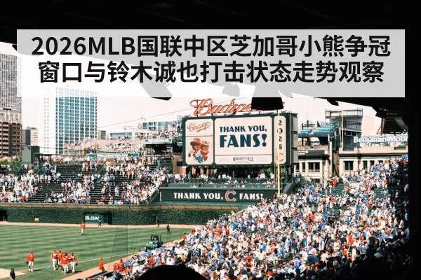 2026MLB国联中区芝加哥小熊争冠窗口与铃木诚也打击状态走势观察