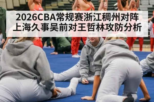 2026CBA常规赛浙江稠州对阵上海久事吴前对王哲林攻防分析